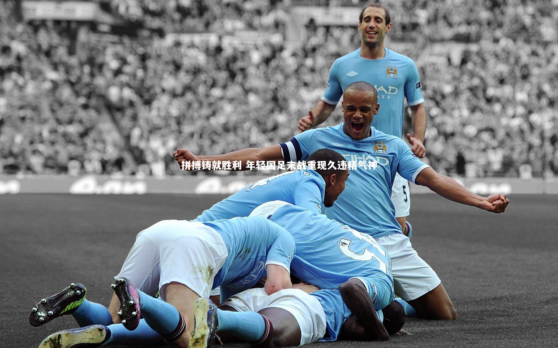 拼搏铸就胜利 年轻国足末战重现久违精气神