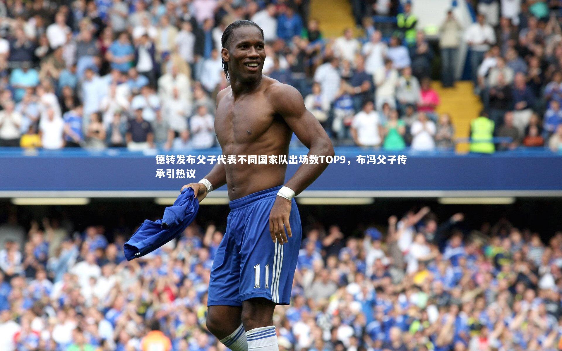 德转发布父子代表不同国家队出场数TOP9，布冯父子传承引热议