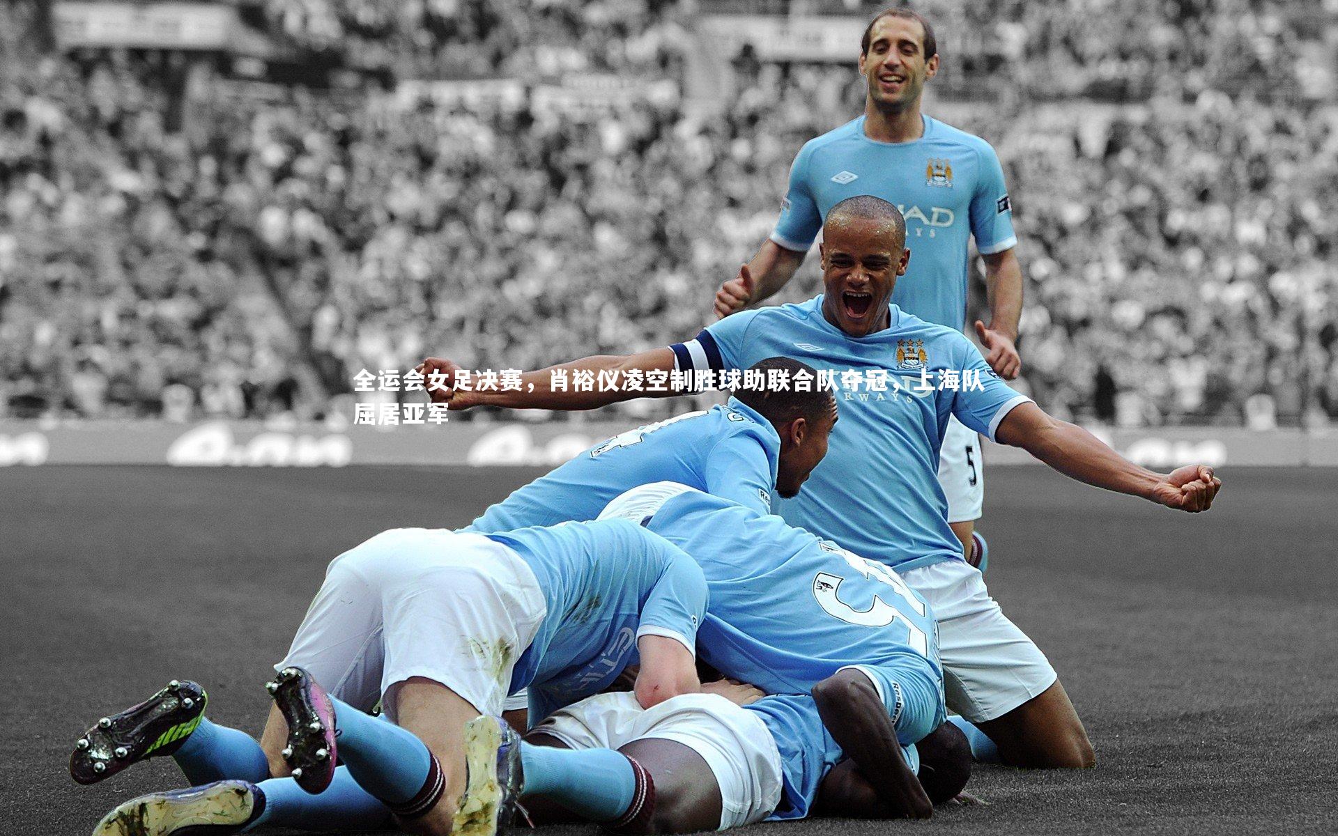 全运会女足决赛，肖裕仪凌空制胜球助联合队夺冠，上海队屈居亚军